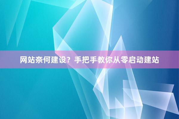 网站奈何建设?手把手教你从零启动建站