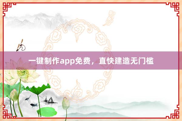 一键制作app免费，直快建造无门槛