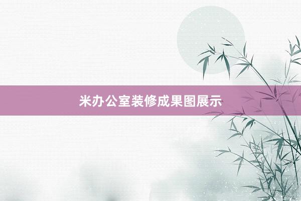 米办公室装修成果图展示
