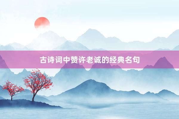 古诗词中赞许老诚的经典名句