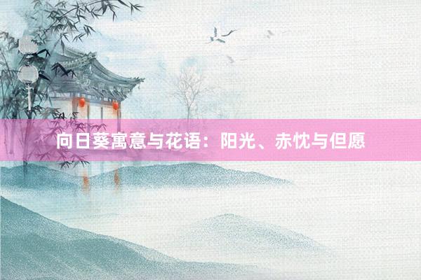 向日葵寓意与花语：阳光、赤忱与但愿
