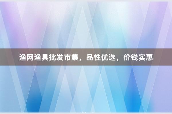 渔网渔具批发市集，品性优选，价钱实惠